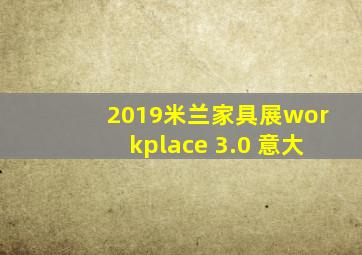 2019米兰家具展workplace 3.0 意大